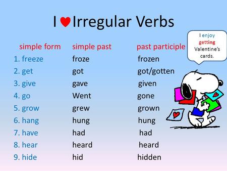 I Irregular Verbs simple form 1. freeze 2. get 3. give 4. go 5. grow 6. hang 7. have 8. hear 9. hide simple past past participle froze frozen got got/gotten.