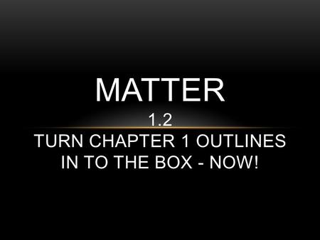 MATTER 1.2 TURN CHAPTER 1 OUTLINES IN TO THE BOX - NOW!