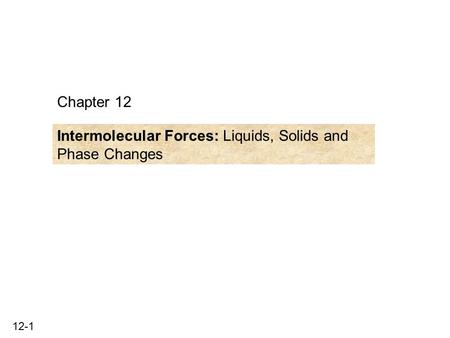 Chapter 12 Intermolecular Forces: Liquids, Solids and Phase Changes.