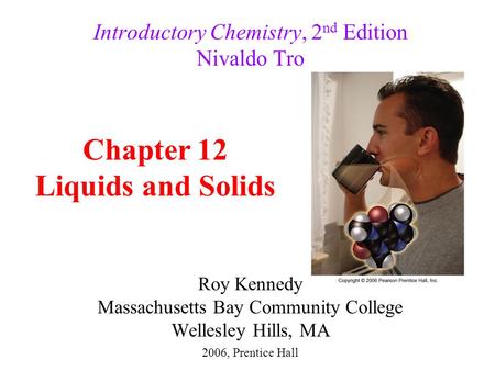 Roy Kennedy Massachusetts Bay Community College Wellesley Hills, MA Introductory Chemistry, 2 nd Edition Nivaldo Tro Chapter 12 Liquids and Solids 2006,