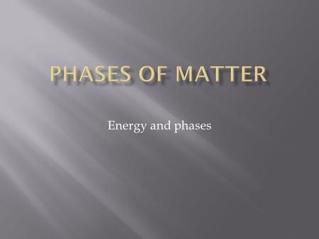 Energy and phases. All matter can undergo changes in its state. These changes have to do with the amount of energy in the particles of matter.