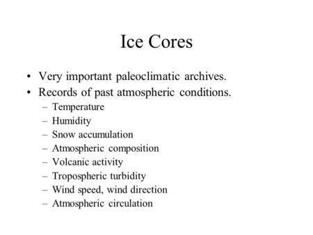 Ice Cores Very important paleoclimatic archives. Records of past atmospheric conditions. –Temperature –Humidity –Snow accumulation –Atmospheric composition.