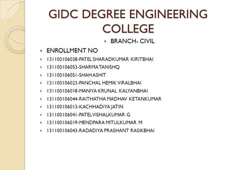 GIDC DEGREE ENGINEERING COLLEGE BRANCH- CIVIL ENROLLMENT NO 131100106038-PATEL SHARADKUMAR KIRITBHAI 131100106053-SHARMA TANISHQ 131100106051-SHAH ASHIT.