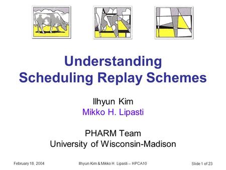 February 18, 2004 Ilhyun Kim & Mikko H. Lipasti -- HPCA10 Slide 1 of 23 Understanding Scheduling Replay Schemes Ilhyun Kim Mikko H. Lipasti PHARM Team.