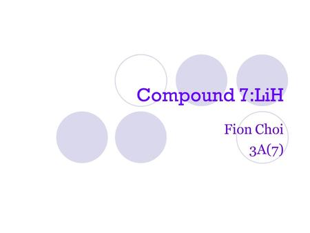 Compound 7:LiH Fion Choi 3A(7). Information Name (Ionic Bond): Lithium Hydride Formula: LiH Electron Diagram: