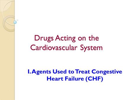 Drugs Acting on the Cardiovascular System I. Agents Used to Treat Congestive Heart Failure (CHF)