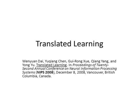 Translated Learning Wenyuan Dai, Yuqiang Chen, Gui-Rong Xue, Qiang Yang, and Yong Yu. Translated Learning. In Proceedings of Twenty- Second Annual Conference.