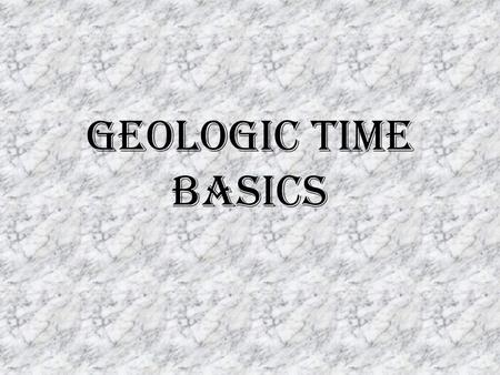 Geologic Time Basics. Earth’s history is huge! In order to understand earth’s history, humans must think in much larger units of time than those we use.