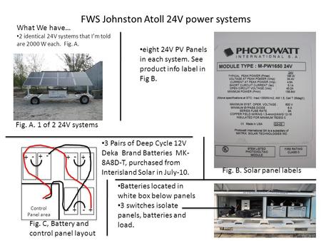 FWS Johnston Atoll 24V power systems What We have… 2 identical 24V systems that I’m told are 2000 W each. Fig. A. eight 24V PV Panels in each system. See.