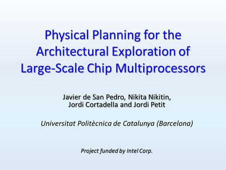 Physical Planning for the Architectural Exploration of Large-Scale Chip Multiprocessors Javier de San Pedro, Nikita Nikitin, Jordi Cortadella and Jordi.