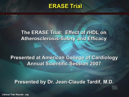 Clinical Trial Results. org The ERASE Trial: Effect of rHDL on Atherosclerosis-Safety and Efficacy Presented at American College of Cardiology Annual Scientific.