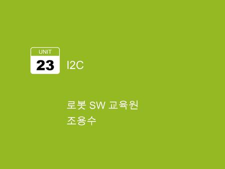 I2C UNIT 23 로봇 SW 교육원 조용수. 학습 목표 I2C I2C Protocol 구조 N051 I2C 동작 I2C Register 2.