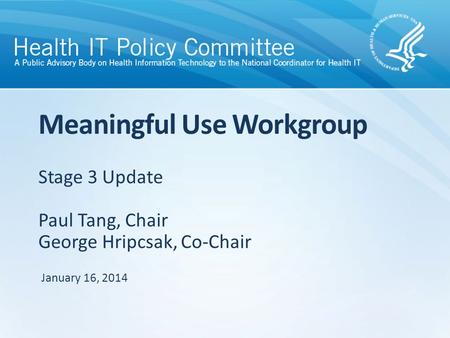 Stage 3 Update Paul Tang, Chair George Hripcsak, Co-Chair Meaningful Use Workgroup January 16, 2014.