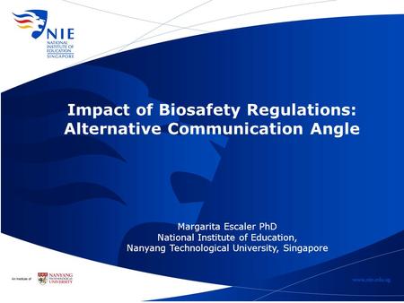 Impact of Biosafety Regulations: Alternative Communication Angle Margarita Escaler PhD National Institute of Education, Nanyang Technological University,