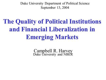 The Quality of Political Institutions and Financial Liberalization in Emerging Markets Campbell R. Harvey Duke University and NBER Duke University Department.