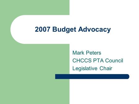 2007 Budget Advocacy Mark Peters CHCCS PTA Council Legislative Chair.