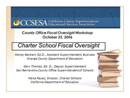 County Office Fiscal Oversight Workshop October 25, 2006 Charter School Fiscal Oversight Wendy Benkert, Ed.D., Assistant Superintendent, Business Orange.