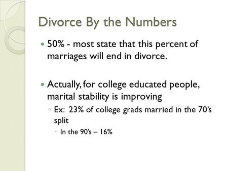 Divorce By the Numbers 50% - most state that this percent of marriages will end in divorce. Actually, for college educated people, marital stability is.