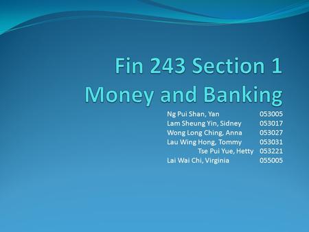 Ng Pui Shan, Yan053005 Lam Sheung Yin, Sidney053017 Wong Long Ching, Anna053027 Lau Wing Hong, Tommy053031 Tse Pui Yue, Hetty053221 Lai Wai Chi, Virginia.