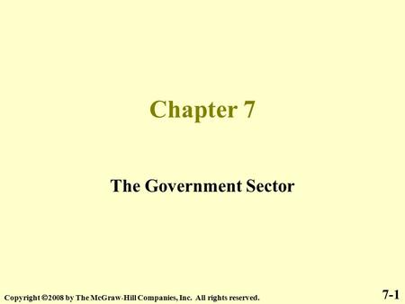 Chapter 7 The Government Sector 7-1 Copyright  2008 by The McGraw-Hill Companies, Inc. All rights reserved.