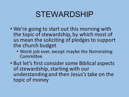 STEWARDSHIP We’re going to start out this morning with the topic of stewardship, by which most of us mean the soliciting of pledges to support the church.