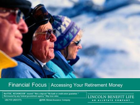 LBL7172 Allstate Insurance Company 1 Financial Focus Accessing Your Retirement Money Not FDIC, NCUA/NCUSIF insured * Not a deposit * No.