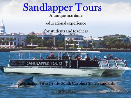 A unique maritime educational experience for students and teachers Focusing on Fifth Grade South Carolina State Standards in Science Sandlapper Tours.