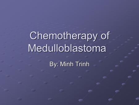 Chemotherapy of Medulloblastoma By: Minh Trinh. Objectives Briefly describe chemotherapy of medulloblastoma Discuss different regimens used for therapy.