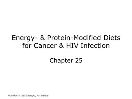 Nutrition & Diet Therapy, 7th edition Energy- & Protein-Modified Diets for Cancer & HIV Infection Chapter 25.