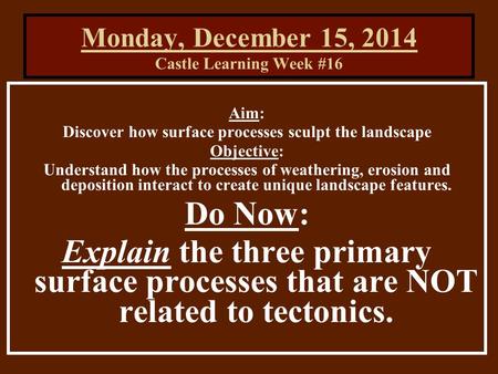 Monday, December 15, 2014 Castle Learning Week #16 Aim: Discover how surface processes sculpt the landscape Objective: Understand how the processes of.