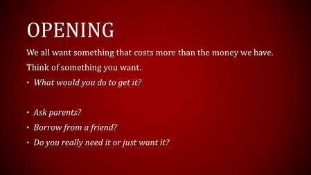 OPENING We all want something that costs more than the money we have. Think of something you want. What would you do to get it? Ask parents? Borrow from.