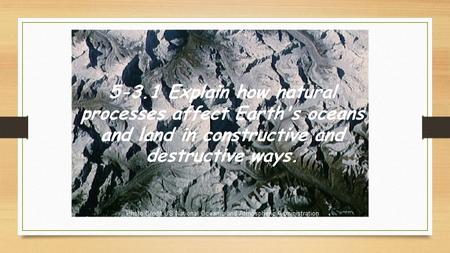 5-3.1 Explain how natural processes affect Earth's oceans and land in constructive and destructive ways.