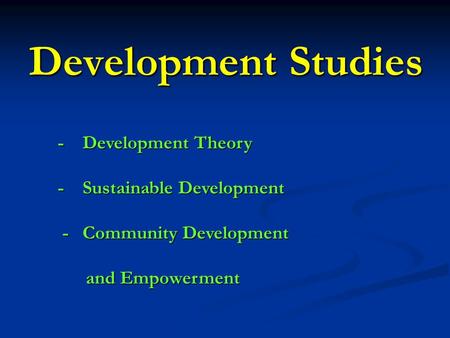 Development Studies - Development Theory - Sustainable Development - Community Development and Empowerment.