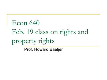 Econ 640 Feb. 19 class on rights and property rights Prof. Howard Baetjer.