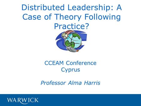 Distributed Leadership: A Case of Theory Following Practice? CCEAM Conference Cyprus Professor Alma Harris.