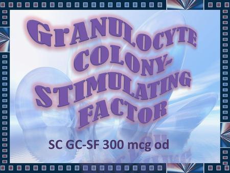 SC GC-SF 300 mcg od. Stimulation of granulocyte production in chemotherapy- induced neutropenia Severe chronic neutropenia P atients undergoing peripheral.