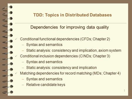 1 Dependencies for improving data quality Conditional functional dependencies (CFDs; Chapter 2) –Syntax and semantics –Static analysis: consistency and.