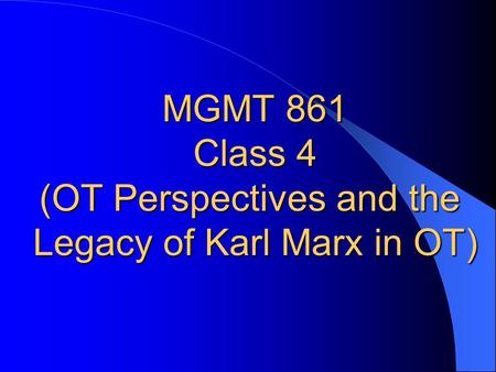 MGMT 861 Class 4 (OT Perspectives and the Legacy of Karl Marx in OT)