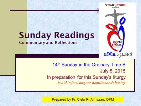 Sunday Readings Commentary and Reflections 14 th Sunday in the Ordinary Time B July 5, 2015 In preparation for this Sunday’s liturgy As aid in focusing.