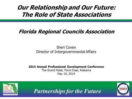 Partnerships for the Future 1 Our Relationship and Our Future: The Role of State Associations Florida Regional Councils Association Sheri Coven Director.