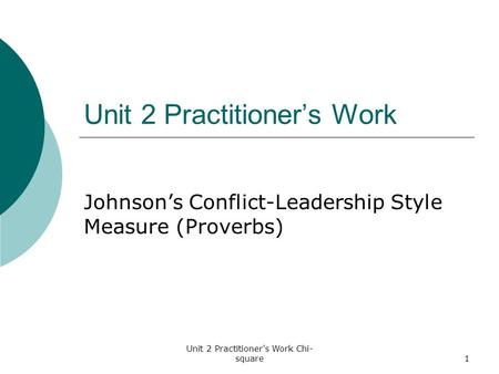 Unit 2 Practitioner's Work Chi- square1 Unit 2 Practitioner’s Work Johnson’s Conflict-Leadership Style Measure (Proverbs)