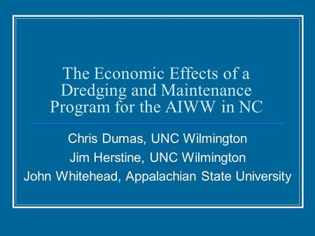 The Economic Effects of a Dredging and Maintenance Program for the AIWW in NC Chris Dumas, UNC Wilmington Jim Herstine, UNC Wilmington John Whitehead,