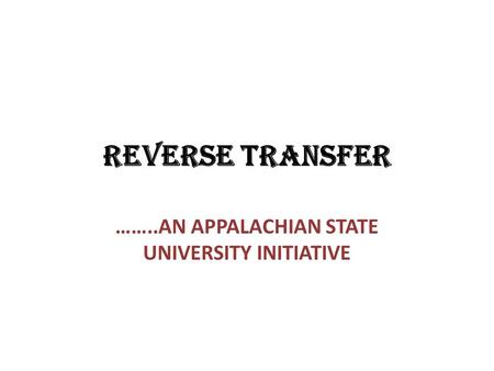 REVERSE TRANSFER ……..AN APPALACHIAN STATE UNIVERSITY INITIATIVE.