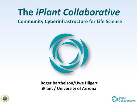 The iPlant Collaborative Community Cyberinfrastructure for Life Science Roger Barthelson/Uwe Hilgert iPlant / University of Arizona.