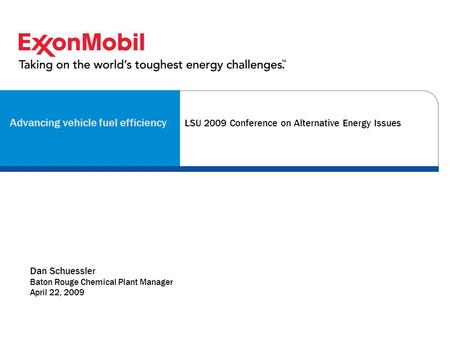 Advancing vehicle fuel efficiency Dan Schuessler Baton Rouge Chemical Plant Manager April 22, 2009 LSU 2009 Conference on Alternative Energy Issues.