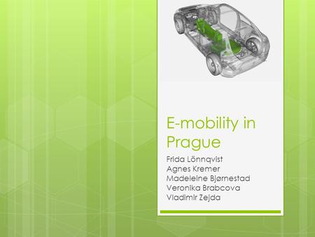 E-mobility in Prague Frida Lönnqvist Agnes Kremer Madeleine Bjørnestad Veronika Brabcova Vladimir Zejda.