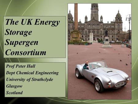 The UK Energy Storage Supergen Consortium Prof Peter Hall Dept Chemical Engineering University of Strathclyde Glasgow Scotland.