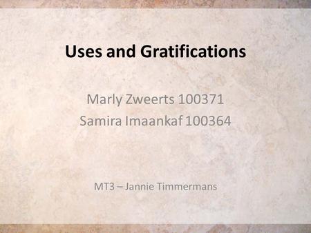 Uses and Gratifications Marly Zweerts 100371 Samira Imaankaf 100364 MT3 – Jannie Timmermans.