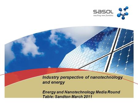 Industry perspective of nanotechnology and energy Energy and Nanotechnology Media Round Table: Sandton March 2011.