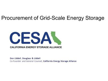 Procurement of Grid-Scale Energy Storage Don Liddell, Douglass & Liddell Co-Founder and General Counsel, California Energy Storage Alliance ​